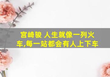 宫崎骏 人生就像一列火车,每一站都会有人上下车